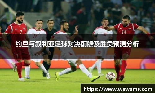 约旦与叙利亚足球对决前瞻及胜负预测分析