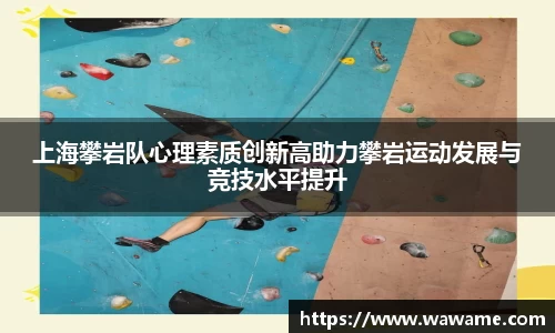 上海攀岩队心理素质创新高助力攀岩运动发展与竞技水平提升