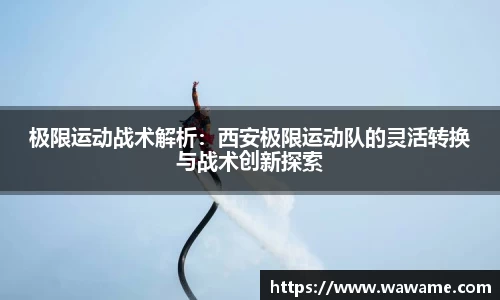 极限运动战术解析：西安极限运动队的灵活转换与战术创新探索