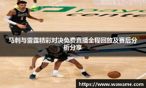 马刺与雷霆精彩对决免费直播全程回放及赛后分析分享