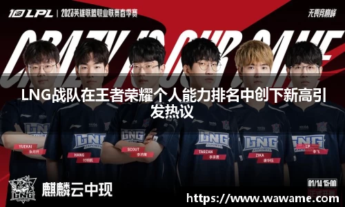 LNG战队在王者荣耀个人能力排名中创下新高引发热议